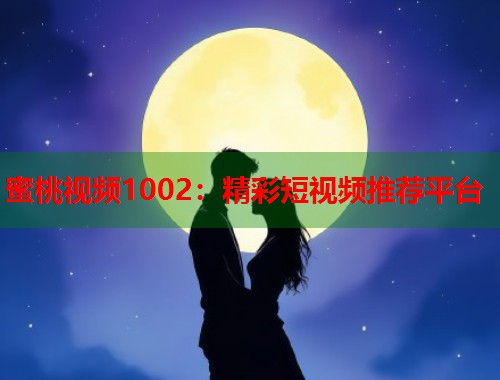 蜜桃视频1002：精彩短视频推荐平台