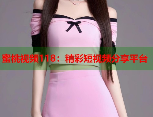 蜜桃视频118：精彩短视频分享平台