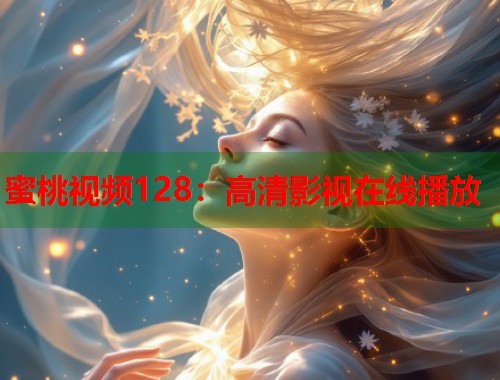 蜜桃视频128：高清影视在线播放