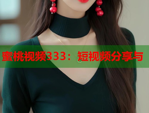 蜜桃视频333：短视频分享与