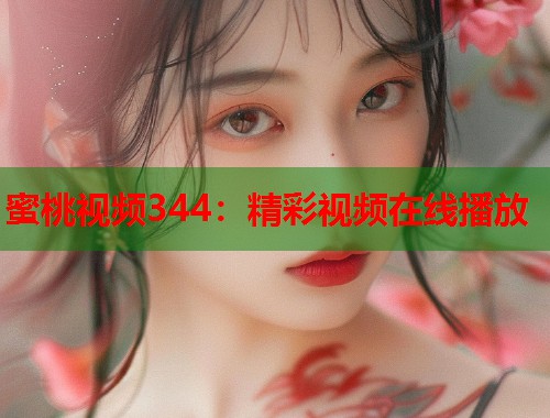 蜜桃视频344：精彩视频在线播放