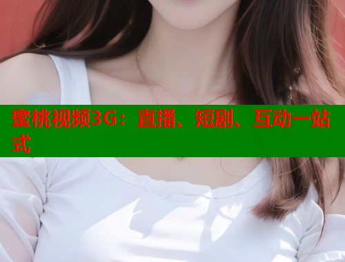 蜜桃视频3G：直播、短剧、互动一站式  第2张