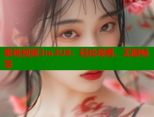 蜜桃视频3m3U8：轻松观看、无限畅享