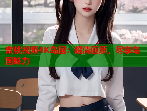 蜜桃视频4K岛国：超清画质，尽享岛国魅力