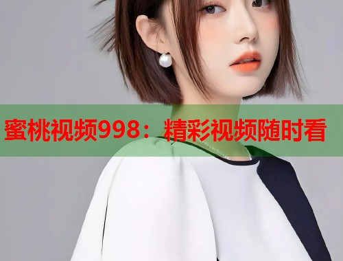蜜桃视频998：精彩视频随时看  第2张