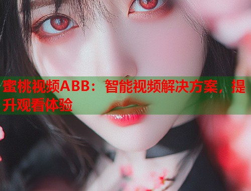 蜜桃视频ABB：智能视频解决方案，提升观看体验