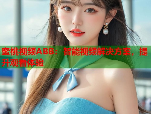 蜜桃视频ABB：智能视频解决方案，提升观看体验  第2张