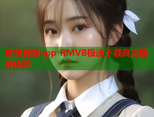 蜜桃视频app RMVB极速下载高清播放体验