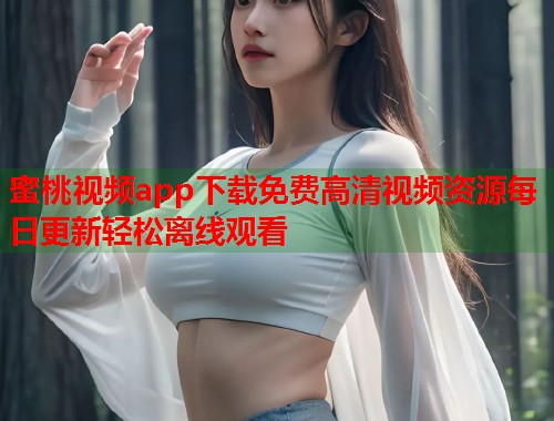 蜜桃视频app下载免费高清视频资源每日更新轻松离线观看