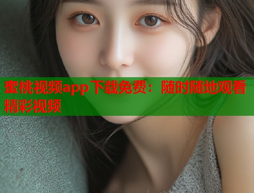 蜜桃视频app下载免费：随时随地观看精彩视频  第2张