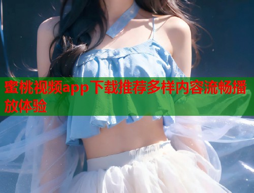 蜜桃视频app下载推荐多样内容流畅播放体验