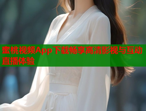 蜜桃视频App下载畅享高清影视与互动直播体验