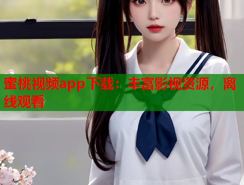 蜜桃视频app下载：丰富影视资源，离线观看