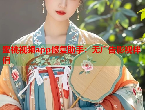 蜜桃视频app修复助手：无广告影视伴侣