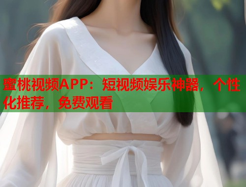 蜜桃视频APP：短视频娱乐神器，个性化推荐，免费观看