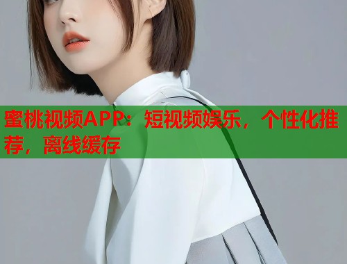 蜜桃视频APP：短视频娱乐，个性化推荐，离线缓存