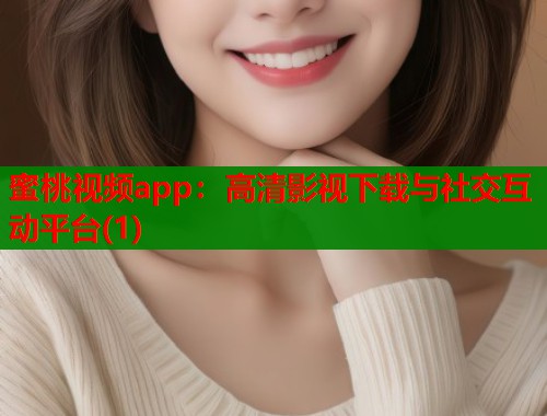 蜜桃视频app：高清影视下载与社交互动平台(1)