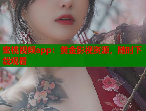 蜜桃视频app：黄金影视资源，随时下载观看