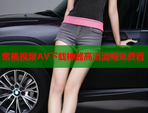 蜜桃视频AV下载神器高清流畅免费看  第2张