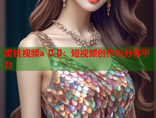 蜜桃视频a卩卩：短视频创作与分享平台