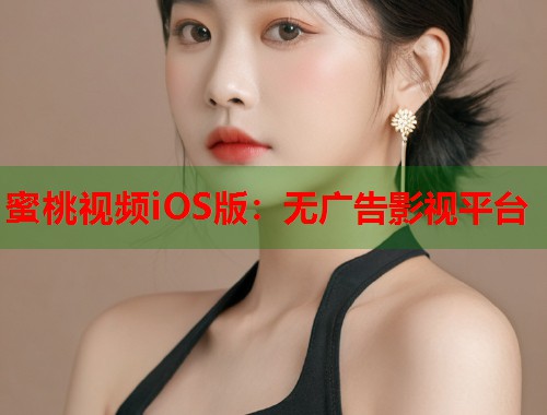 蜜桃视频iOS版：无广告影视平台  第1张