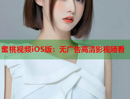 蜜桃视频iOS版：无广告高清影视随看