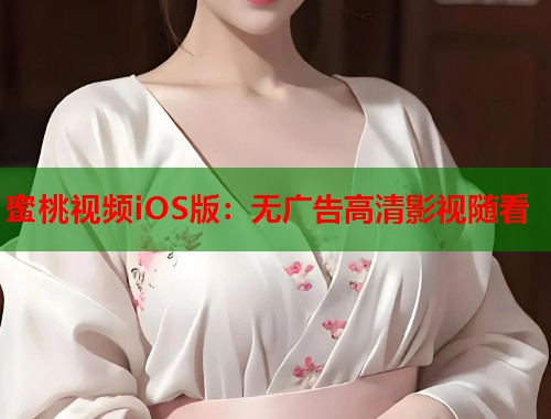 蜜桃视频iOS版：无广告高清影视随看  第2张