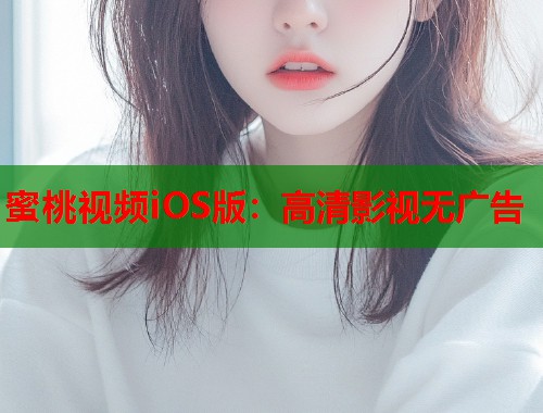 蜜桃视频iOS版：高清影视无广告
