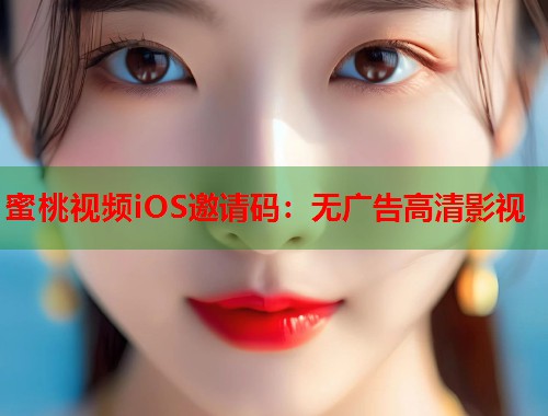蜜桃视频iOS邀请码：无广告高清影视