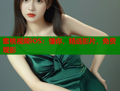 蜜桃视频iOS：懂你，精选影片，免费观影