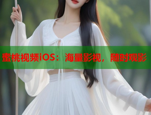 蜜桃视频iOS：海量影视，随时观影