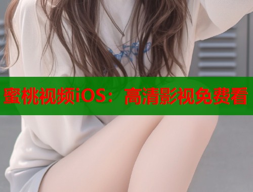 蜜桃视频iOS：高清影视免费看