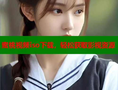 蜜桃视频iso下载，轻松获取影视资源  第2张