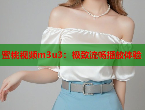 蜜桃视频m3u3：极致流畅播放体验  第2张