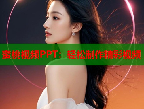 蜜桃视频PPT：轻松制作精彩视频  第1张