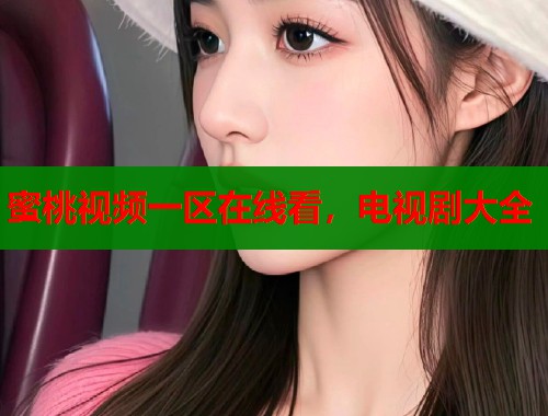 蜜桃视频一区在线看，电视剧大全