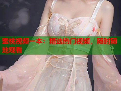 蜜桃视频一本：精选热门视频，随时随地观看