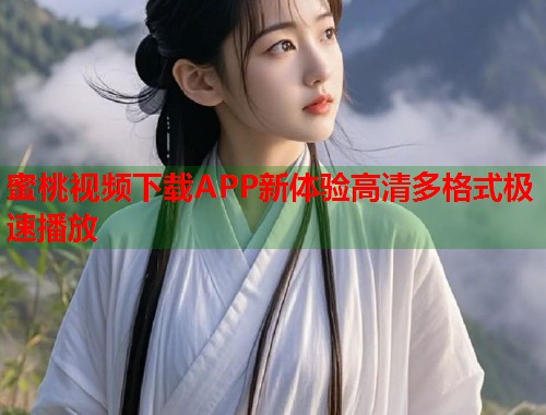 蜜桃视频下载APP新体验高清多格式极速播放