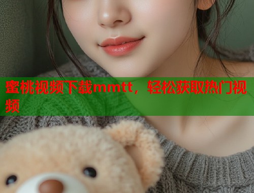 蜜桃视频下载mmtt，轻松获取热门视频  第1张