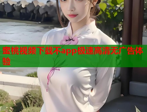 蜜桃视频下载不app极速高清无广告体验