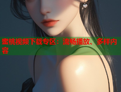蜜桃视频下载专区：流畅播放、多样内容