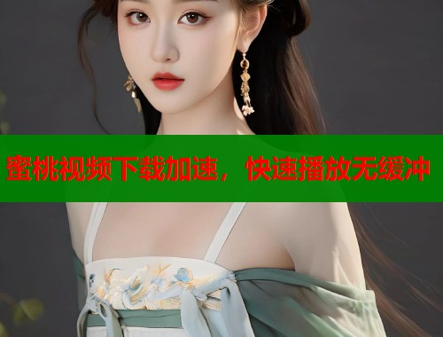 蜜桃视频下载加速，快速播放无缓冲  第1张