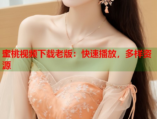 蜜桃视频下载老版：快速播放，多样资源