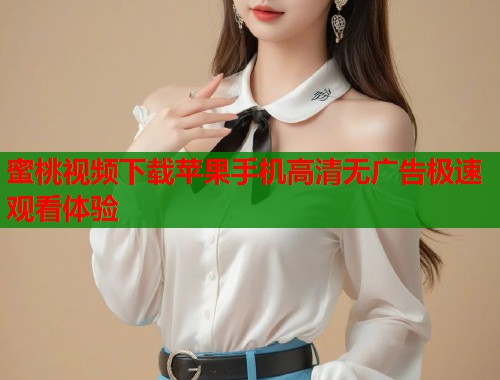 蜜桃视频下载苹果手机高清无广告极速观看体验  第2张