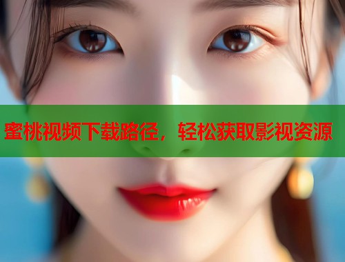 蜜桃视频下载路径，轻松获取影视资源