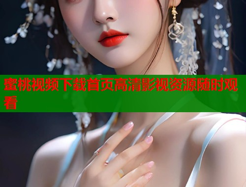 蜜桃视频下载首页高清影视资源随时观看