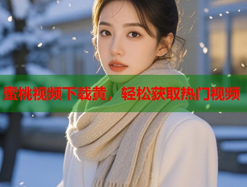 蜜桃视频下载黄，轻松获取热门视频  第1张