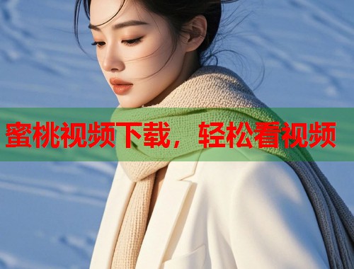 蜜桃视频下载，轻松看视频