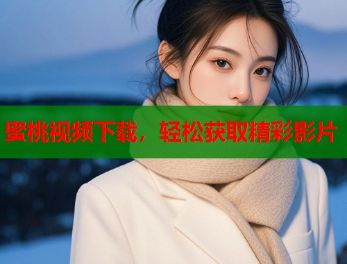 蜜桃视频下载，轻松获取精彩影片  第2张