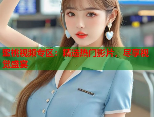 蜜桃视频专区：精选热门影片，尽享视觉盛宴